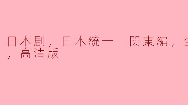 日本剧，日本統一 関東編，全10集，高清版